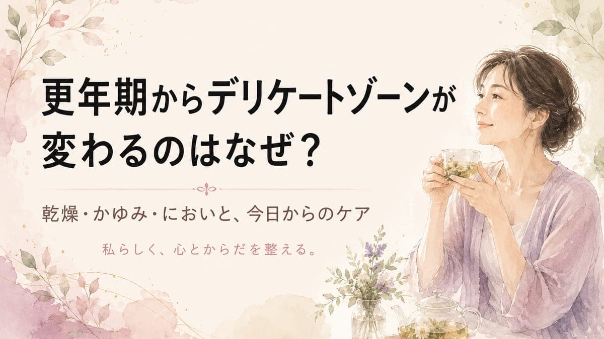 更年期からデリケートゾーンが変わるのはなぜ?乾燥・かゆみ・においと今日からのケア