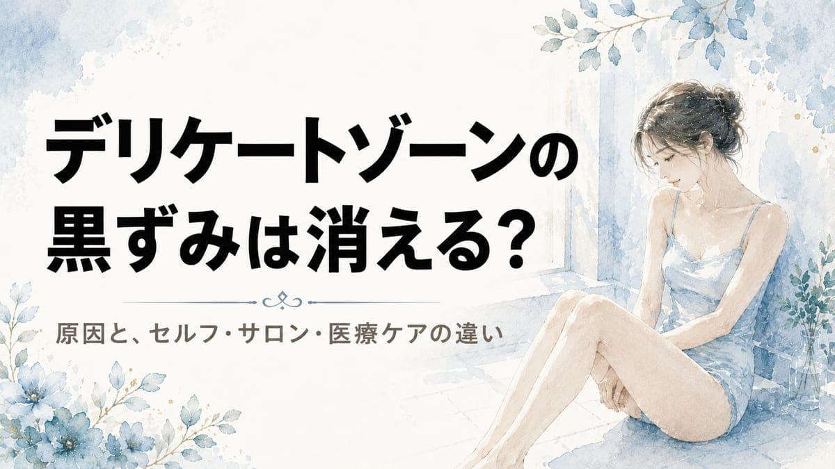 デリケートゾーンの黒ずみは消える?原因とセルフ・サロン・医療ケアの違い
