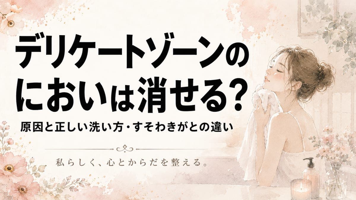 デリケートゾーンのにおいは消せる?原因と正しい洗い方・すそわきがとの違い