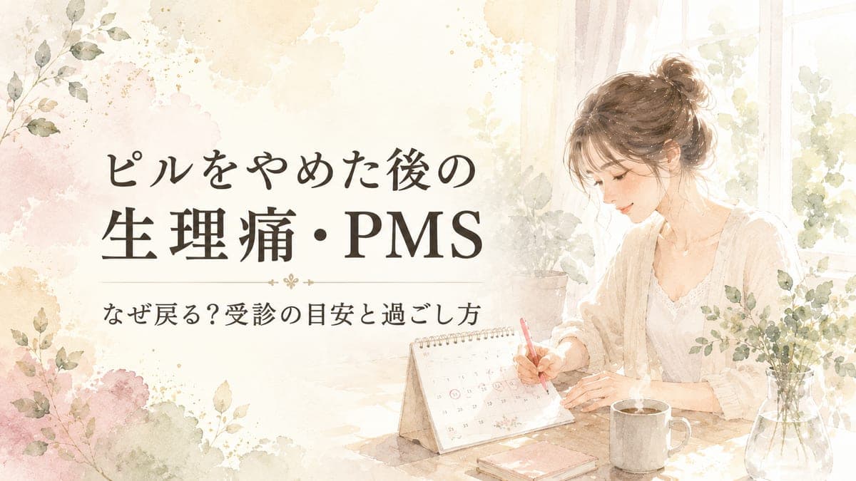 ピルをやめた後、生理痛やPMSがまたつらい。なぜ戻る?受診の目安と過ごし方